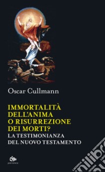 Immortalità dell'anima o risurrezione dei morti? La testimonianza del Nuovo Testamento libro di Cullmann Oscar