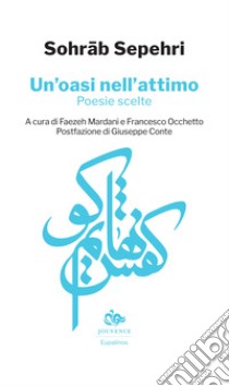 Un'oasi nell'attimo. Poesie scelte. Testo persiano a fronte libro di Sepehri Sohrab; Mardani F. (cur.); Occhetto F. (cur.)