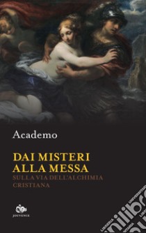 Dai misteri alla messa. Sulla via dell'alchimia cristiana libro di Academo