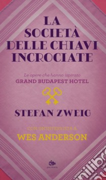 La società delle chiavi incrociate. Le opere che hanno ispirato «Grand Budapest Hotel». Con un'intervista a Wes Anderson libro di Zweig Stefan; Anderson Wes