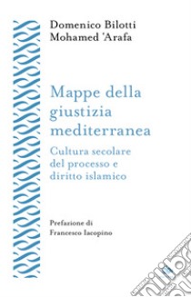 Mappe della giustizia mediterranea. Cultura secolare del processo e diritto islamico libro di Bilotti Domenico; 'Arafa Mohamed