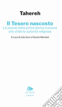 Il tesoro nascosto. Le poesie della prima donna iraniana che sfidò le autorità religiose libro di Tahereh; Savi J. (cur.); Mardani F. (cur.)