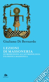 Lezioni di Massoneria. Introduzione all'antropologia filosofica massonica libro di Di Bernardo Giuliano