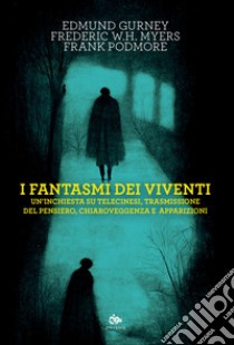 I fantasmi dei viventi. Un'inchiesta su telecinesi, trasmissione del pensiero, chiaroveggenza e apparizioni libro di Gurney Edmund; Myers Frederic W.H.; Podmore Frank