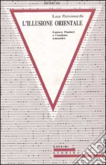 L'illusione orientale. Gustave Flaubert e l'esotismo romantico libro di PIETROMARCHI