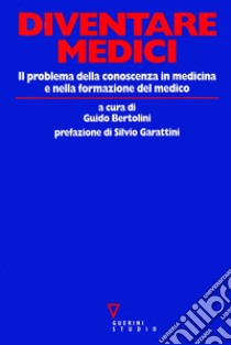 Diventare medici. Il problema della conoscenza in medicina e nella formazione del medico libro di Bertolini G. (cur.)