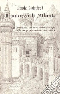 Il palazzo di Atlante. Contributi per una fenomenologia della rappresentazione prospettica libro di Spinicci Paolo