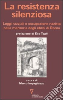 La resistenza silenziosa. Leggi razziali e occupazione nazista nella memoria degli ebrei di Roma libro di Impagliazzo M. (cur.)