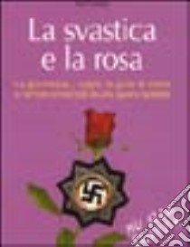 La svastica e la rosa. La giovinezza, i sogni, la gioia di vivere schiacciati da una guerra spietata libro di Colella Toti