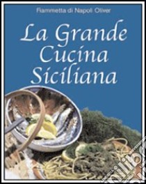 La grande cucina siciliana libro di Di Napoli Oliver Fiammetta