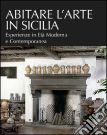 Abitare l'arte in Sicilia. Esperienze in età moderna e contemporanea libro di Di Natale M. C. (cur.); Palazzotto P. (cur.)