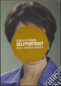 Selfportrait. Build, destroy, rebuild. Ediz. illustrata libro di Abbate Adalberto