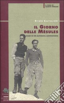 Il giorno delle Mésules. Diari di un alpinista antifascista libro di Castiglioni Ettore; Ferrari M. A. (cur.)