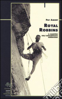 Royal Robbins. Il maestro dell'arrampicata americana libro di Ament Pat