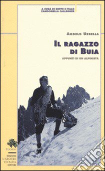 Il ragazzo di Buia. Appunti di un alpinista libro di Ursella Angelo; Zandonella Callegher B. (cur.); Zandonella Callegher I. (cur.)