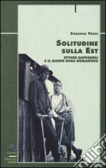 Solitudine sulla est. Ettore Zapparoli e il Monte Rosa romantico libro di Pesci Eugenio