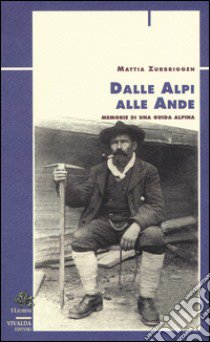 Dalle Alpi alle Ande. Memorie di una guida alpina libro di Zurbriggen Mattia