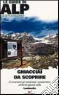 Ghiacciai da scoprire. 25 escursioni per ammirare i caratteristici ambienti glaciali della Lombardia libro di Arzuffi Luca