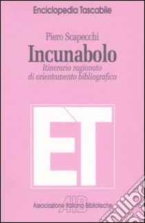 Incunabolo. Itinerario ragionato di orientamento bibliografico libro di Scapecchi Piero