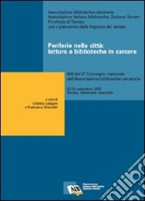 Periferie nella città: lettura e biblioteche in carcere. Atti del 3° Convegno nazionale dell'Ass. biblioteche carcerarie (Treviso, 23-24 settembre 2005) libro di Celegon C. (cur.); Ghersetti F. (cur.)