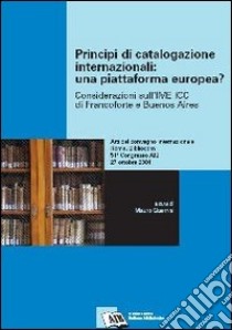 Principi di catalogazione internazionali: una piattaforma europea? Considerazioni sull'IME ICC di Francoforte e Buenos Aires libro di Guerrini M. (cur.)