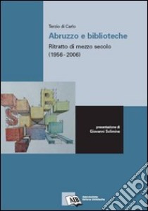 Abruzzo e biblioteche: ritratto di mezzo secolo (1956-2006) libro di Di Carlo Terzio