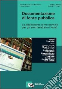 Documentazione di fonte pubblica. Le biblioteche come servizio per gli amministratori locali libro di Faloci S. (cur.)