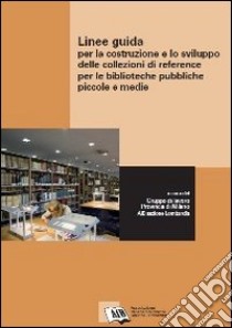 Linee guida per la costruzione e lo sviluppo delle collezioni di reference per le biblioteche pubbliche piccole e medie libro di Gruppo di lavoro Provincia di Milano-Aib Lombardia (cur.)