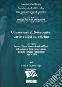 Conservare il Novecento: carte e libri in vetrina. Atti del Convegno (Ferrara, 1 aprile 2011) libro di Zagra G. (cur.)