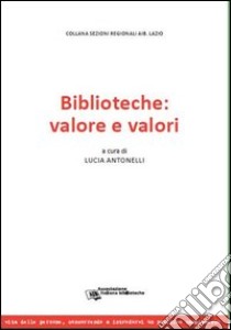 Biblioteche: valore e valori. Atti della Giornata di studi (Roma, 21 maggio 2012) libro di Antonelli L. (cur.); Di Tillio C. (cur.); Galluzzi A. (cur.)