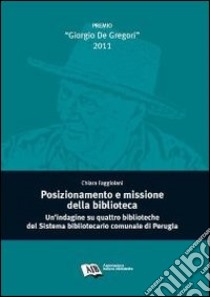 Posizionamento e missione della biblioteca. Un'indagine su quattro biblioteche del sistema bibliotecario comunale di Perugia libro di Faggiolani Chiara; Petrucciani A. (cur.)