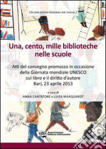 Una, cento, mille biblioteche nelle scuole. Atti del Convegno promosso in occasione della giornata mondiale Unesco sul libro e il diritto d'autore (Bari, 2013) libro di Cantatore A. (cur.); Marquardt L. (cur.)