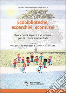 Ecobiblioteche, ecoarchivi, ecomusei. Pratiche di sapere e di azione per la tutela ambientale libro di Morgese W. (cur.); Abenante M. A. (cur.)