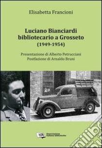 Luciano Bianciardi bibliotecario a Grosseto (1949-1954) libro di Francioni Elisabetta