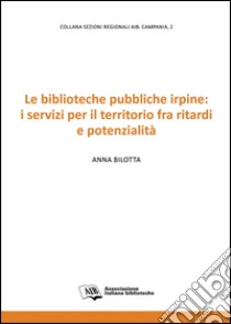 Le biblioteche pubbliche irpine: i servizi per il territorio fra ritardi e potenzialità libro di Bilotta Anna