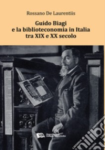 Guido Biagi e la biblioteconomia in Italia tra XIX e XX secolo libro di De Laurentiis Rossano