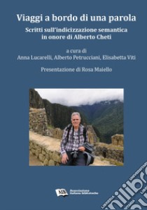 Viaggi a bordo di una parola. Scritti sull'indicizzazione semantica in onore di Alberto Cheti libro di Lucarelli A. (cur.); Petrucciani A. (cur.); Viti E. (cur.)