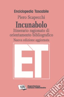 Incunabolo. Itinerario ragionato di orientamento bibliografico. Nuova ediz. libro di Scapecchi Piero