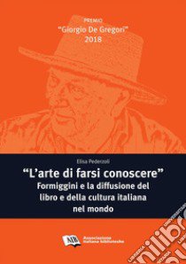 «L'arte di farsi conoscere». Formiggini e la diffusione del libro e della cultura italiana nel mondo libro di Pederzoli Elisa