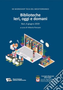 Biblioteche. Ieri, oggi e domani. 20º Workshop Teca del Mediterraneo (Bari, 6 giugno 2019) libro di Ponzani V. (cur.)