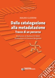 Dalla catalogazione alla metadatazione. Tracce di un percorso libro di Guerrini Mauro