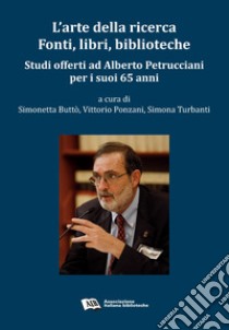 L'arte della ricerca. Fonti, libri, biblioteche. Studi offerti ad Alberto Petrucciani per i suoi 65 anni libro di Buttò S. (cur.); Ponzani V. (cur.); Turbanti S. (cur.)