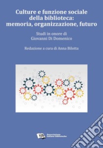 Culture e funzione sociale della biblioteca: memoria, organizzazione, futuro. Studi in onore di Giovanni Di Domenico libro di Bilotta A. (cur.)