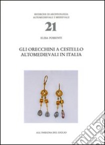 Gli orecchini a cestello altomedievali in Italia libro di Possenti Lisa