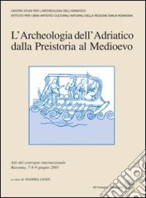 L'archeologia dell'Adriatico dalla preistoria al Medioevo. Atti del Convegno internazionale (Ravenna, 7-9 giugno 2001) libro di Lenzi F. (cur.)