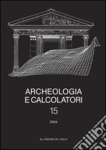 Archeologia e calcolatori (2004). Vol. 15: Nuove frontiere della ricerca archeologica. Linguaggi, comunicazione, informazione libro di Moscati P. (cur.)