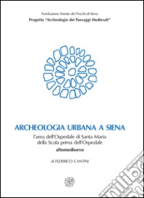 Archeologia urbana a Siena. L'area dell'Ospedale di Santa Maria della Scala prima dell'ospedale. Altomedioevo libro di Cantini Federico