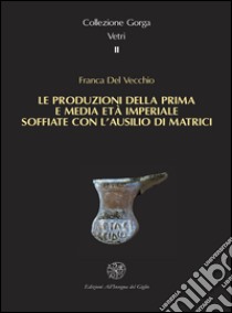 Le produzioni della prima e media età imperiale soffiate con l'ausilio di matrici libro di Del Vecchio Franca