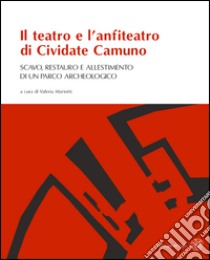 Il teatro e l'anfiteatro di Cividate Camuno. Scavo, restauro e allestimento di un parco archeologico libro di Mariotti V. (cur.)