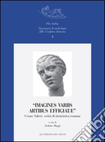 «Imagines variis artibus effigiatae». Cesare Saletti: scritti di ritrattistica romana libro di Maggi S. (cur.)